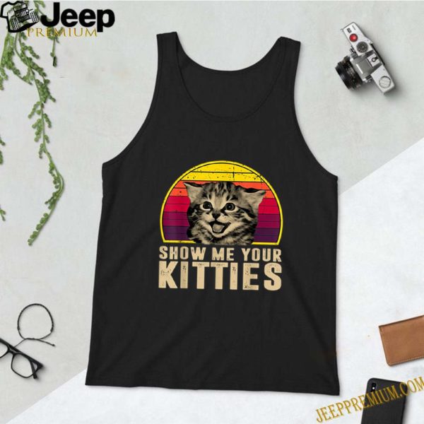 Show Me Your Kitties Funny Kitten Cat Lover Retro Vintage hoodie, sweater, longsleeve, shirt v-neck, t-shirt
