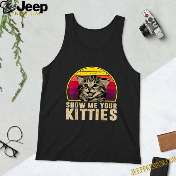 Show Me Your Kitties Funny Kitten Cat Lover Retro Vintage shirt