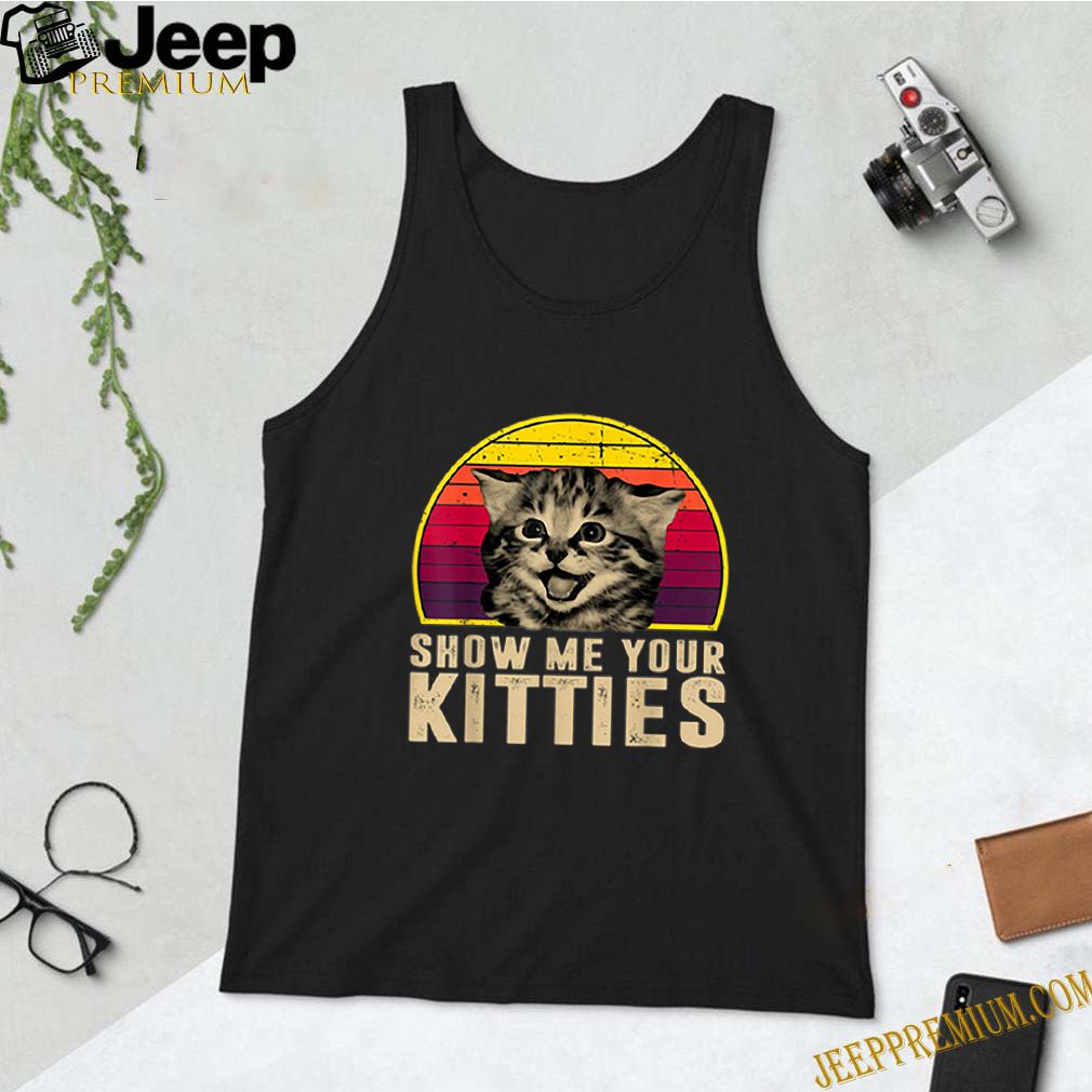 Show Me Your Kitties Funny Kitten Cat Lover Retro Vintage shirt 10 Show Me Your Kitties Funny Kitten Cat Lover Retro Vintage
