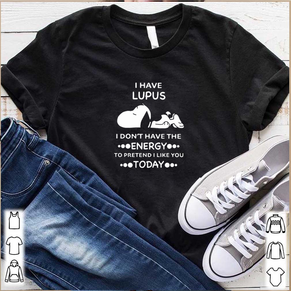 Snoopy i have lupus i don’t have the energy to pretend i like you shirt 10 Snoopy i have lupus i don’t have the energy to pretend i like you