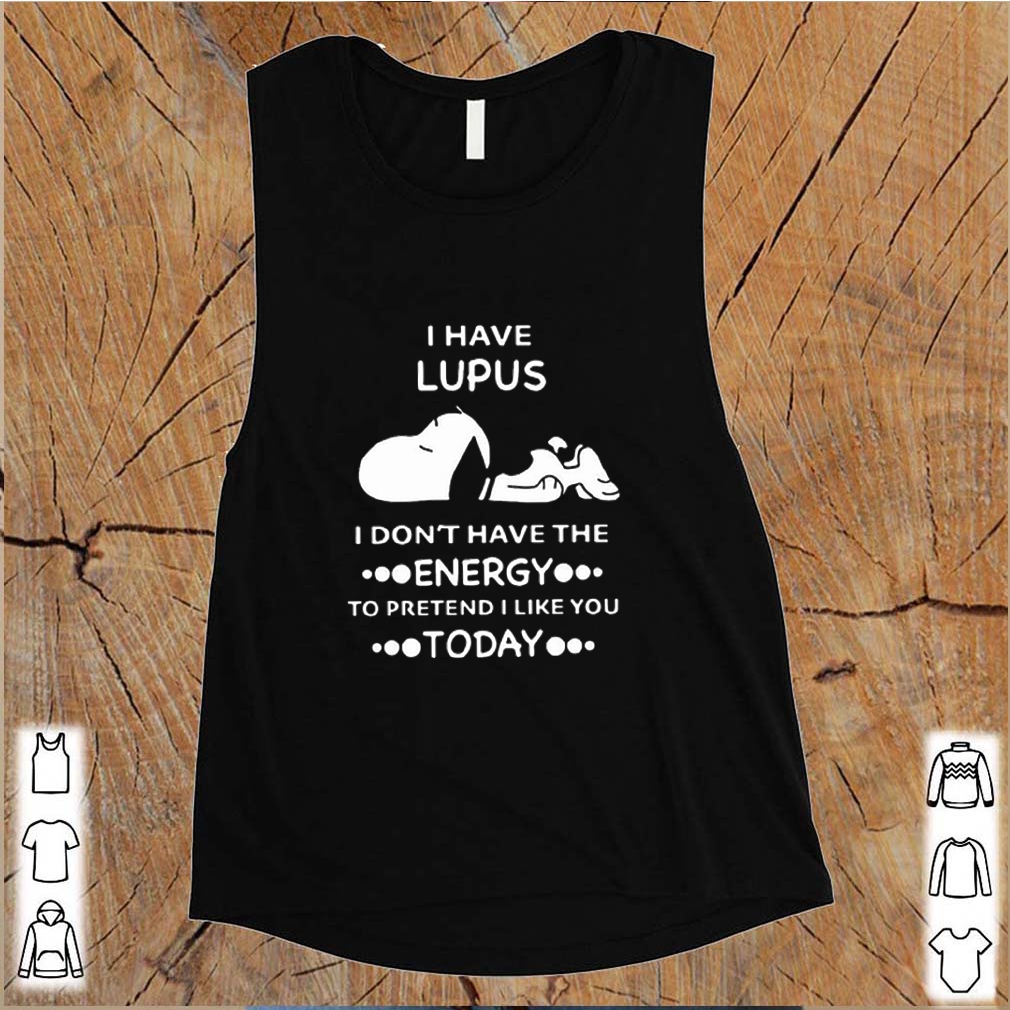 Snoopy i have lupus i don’t have the energy to pretend i like you shirt 9 Snoopy i have lupus i don’t have the energy to pretend i like you