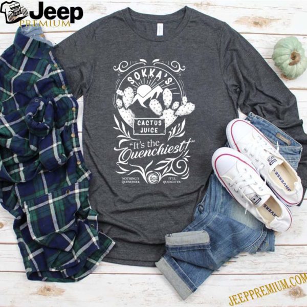 Sokka’s cactus juice it’s the Quenchiest shirt