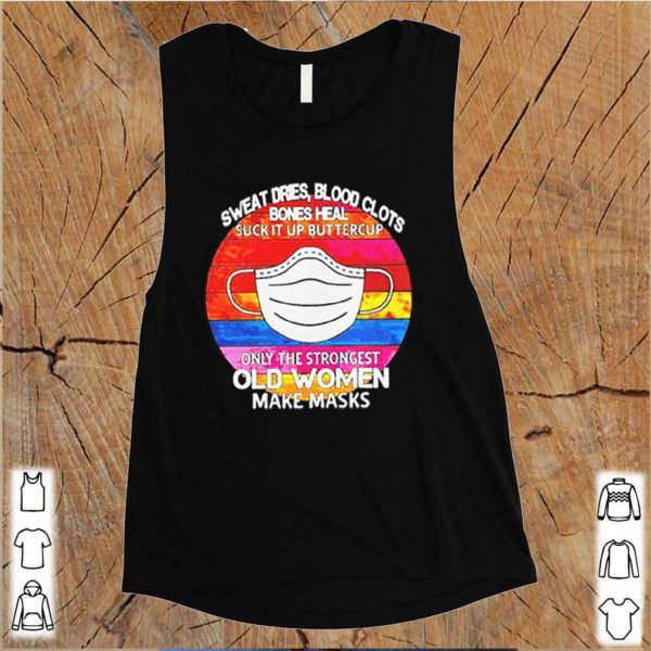Sweat dries blood clots bones heal suck it up buttercup only the strongest old women make masks vin shirt