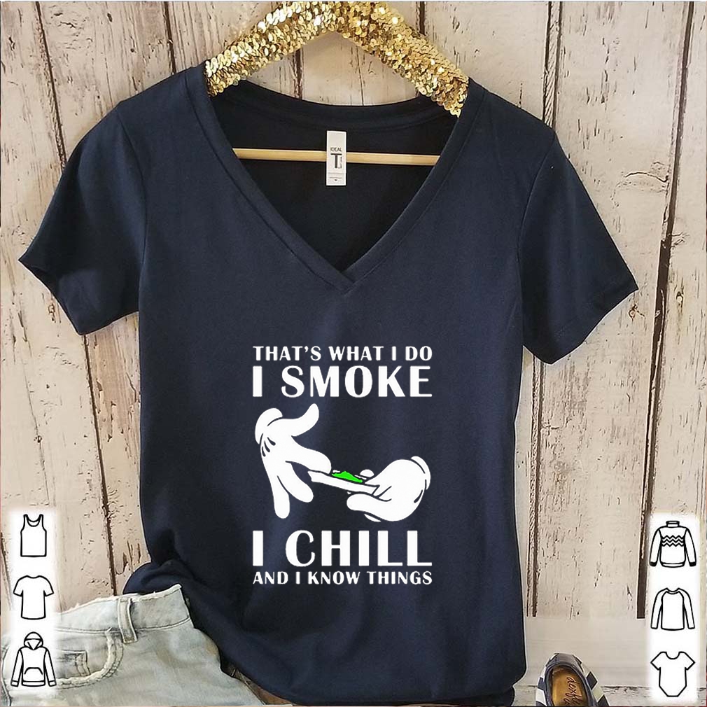 That’s what i do i smoke i chill and i know things shirts 6 That’s what i do i smoke i chill and i know things s