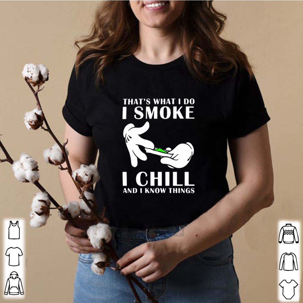 That’s what i do i smoke i chill and i know things shirts 8 That’s what i do i smoke i chill and i know things s