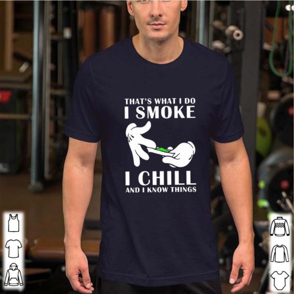 That’s what i do i smoke i chill and i know things hoodie, sweater, longsleeve, shirt v-neck, t-shirts