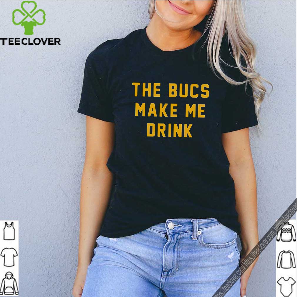 The bucs make me drink shirt 