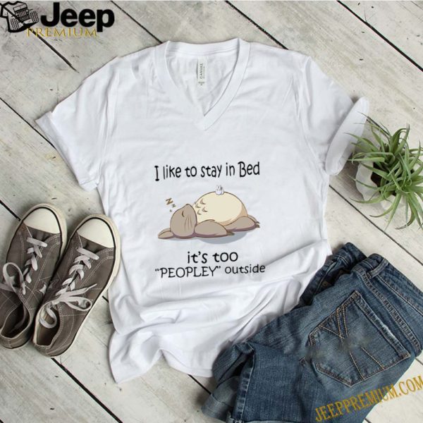 Totoro I Like To Stay In Bed It’s Too Peopley Outside hoodie, sweater, longsleeve, shirt v-neck, t-shirt