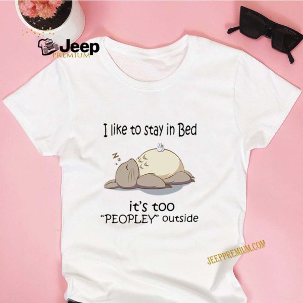 Totoro I Like To Stay In Bed It’s Too Peopley Outside hoodie, sweater, longsleeve, shirt v-neck, t-shirt