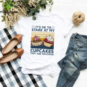 Vintage it’s ok to stare at my cupcakes they are delicious shirt