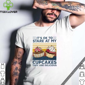 Vintage it’s ok to stare at my cupcakes they are delicious shirt