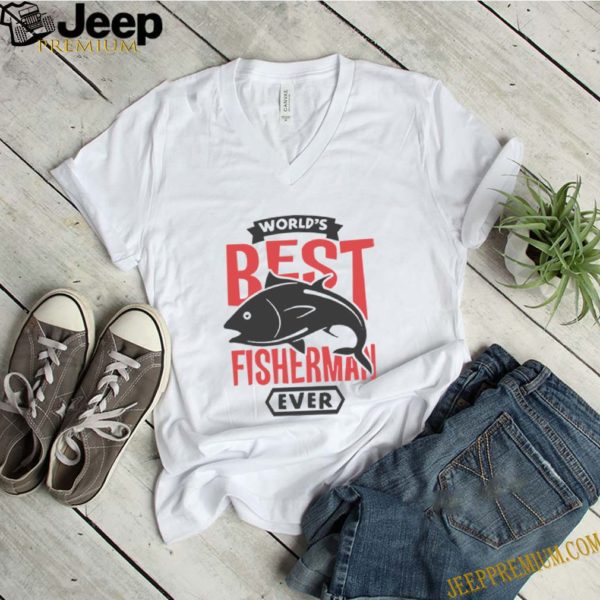 World’s Best Fisherman Ever T-hoodie, sweater, longsleeve, shirt v-neck, t-shirt