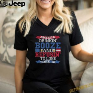 America drinkin booze and refusin to lose since 76 beer t-shirt