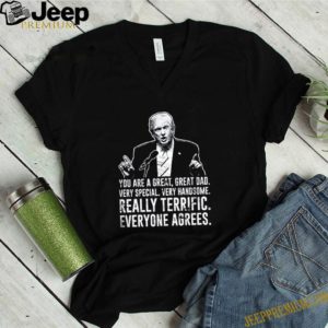 Donald Trump you are a great great dad really terrific everyone agrees shirt