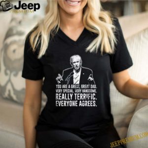 Donald Trump you are a great great dad really terrific everyone agrees shirt