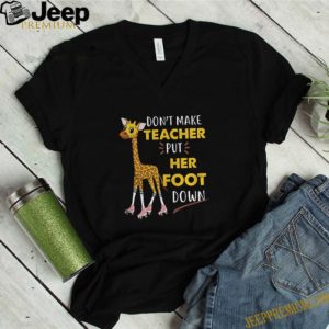 Dont Make Teacher Put Her Foot Down shirt