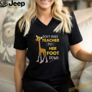 Dont Make Teacher Put Her Foot Down shirt