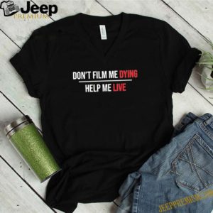 Don’t film me dying help me live shirt