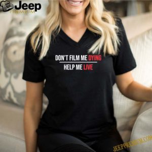 Don’t film me dying help me live shirt