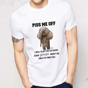 Elephant Piss Me Off I Will Slap You So Hard Even Google Won’t Be Able shirt