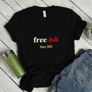 Free ish Since 1865 Juneteenth shirt