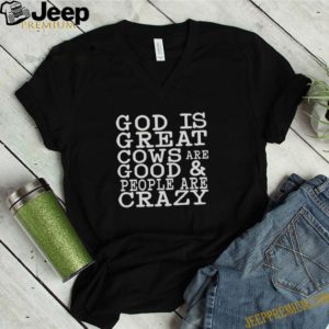 God is great cows are good and people are crazy shirt