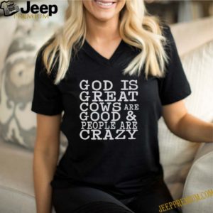 God is great cows are good and people are crazy shirt