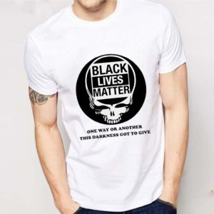 Grateful Dead Black lives matter one way or another this darkness got to give shirt