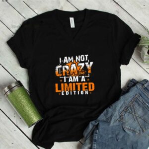 I Am Not Crazy I Am a Limited Edition Funny T-