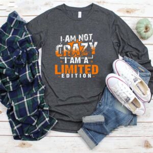 I Am Not Crazy I Am a Limited Edition Funny T-