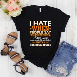 I Hate When People Say Act Like An Adult That’s A Horrible Advice Sarcasm T-Shirt – V-Neck