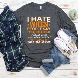 I Hate When People Say Act Like An Adult That’s A Horrible Advice Sarcasm T-Shirt – V-Neck