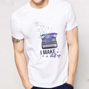 I Make Stuff Up shirt