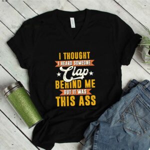 I Thought I Heard Someone Clap behind Me But It Was This Ass TShirt Funny