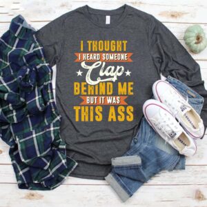 I Thought I Heard Someone Clap behind Me But It Was This Ass TShirt Funny