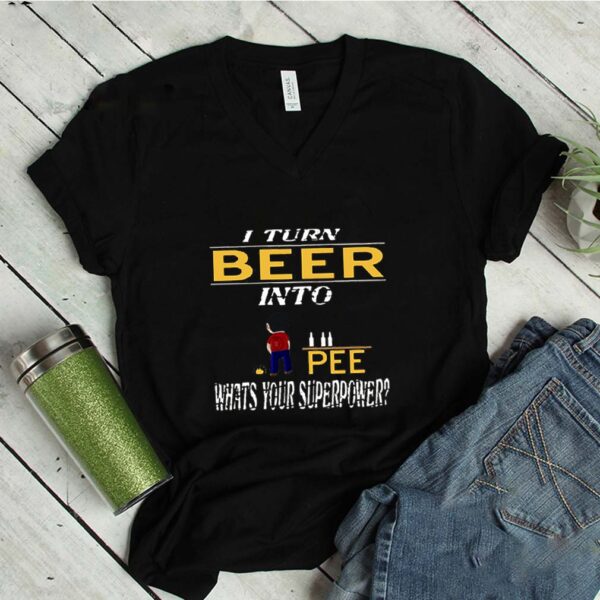 I Turn Beer Into Pee What’s Your Superpower