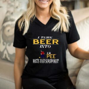 I Turn Beer Into Pee What’s Your Superpower Shirt