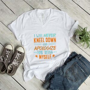 I Will Never Kneel Down and Apologize for Being Myself T-Shirt