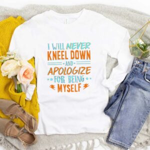 I Will Never Kneel Down and Apologize for Being Myself T-