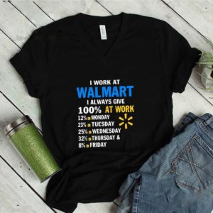 I Work At Walmart I Always Give 100% At Work shirt