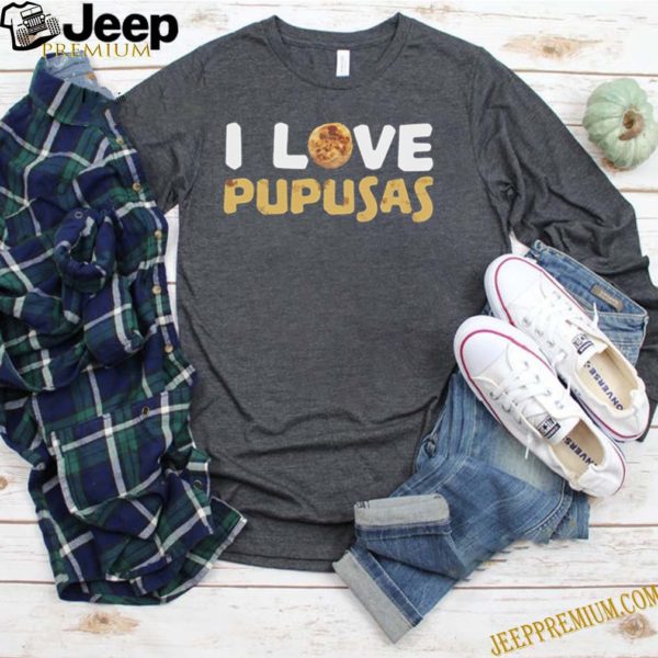 I love pupusas hoodie, sweater, longsleeve, shirt v-neck, t-shirt