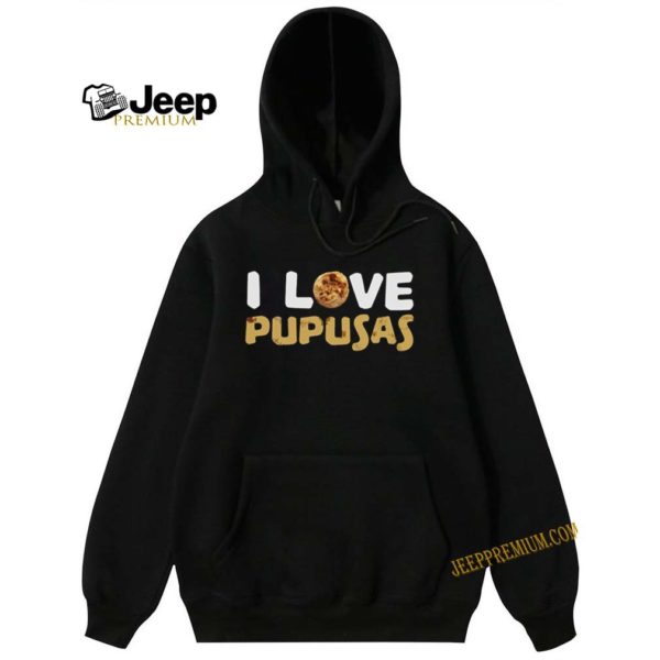 I love pupusas hoodie, sweater, longsleeve, shirt v-neck, t-shirt