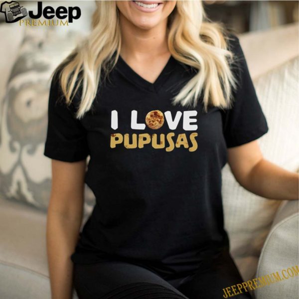 I love pupusas shirt