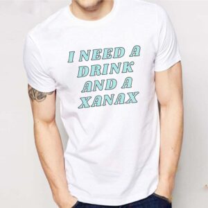 I need a drink and a Xanax shirt