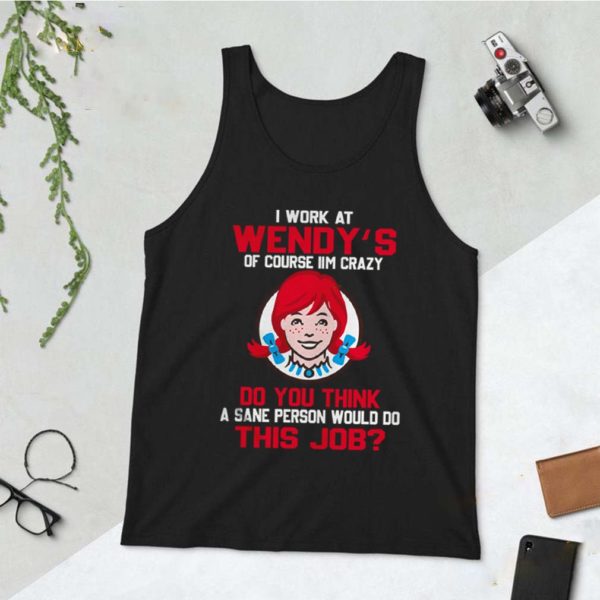 I work at Wendy’s of course I’m crazy do you think this job