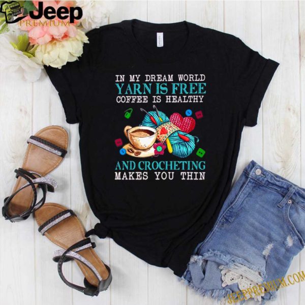 In my dream world yarn is free coffee is healthy and crocheting makes you thin