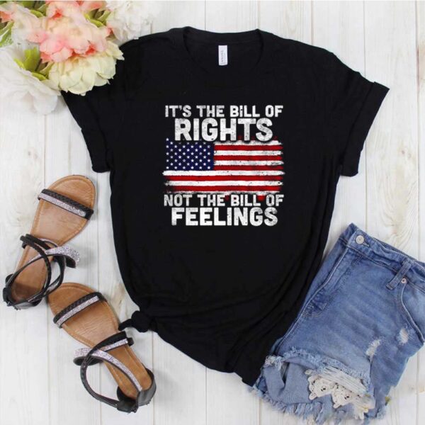 It’s The Bill Of Rights Not The Bill Of Feelings American Flag 4th Of July shirt