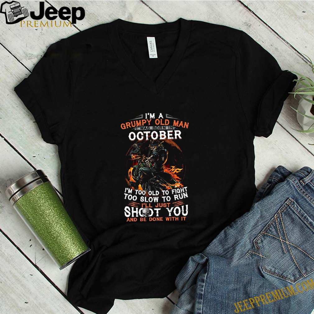 I’m A Grumpy Old Man I Was Born In October I’m Too Old To Fight Too Slow To Run shirt 6 I’m A Grumpy Old Man I Was Born In October I’m Too Old To Fight Too Slow To Run