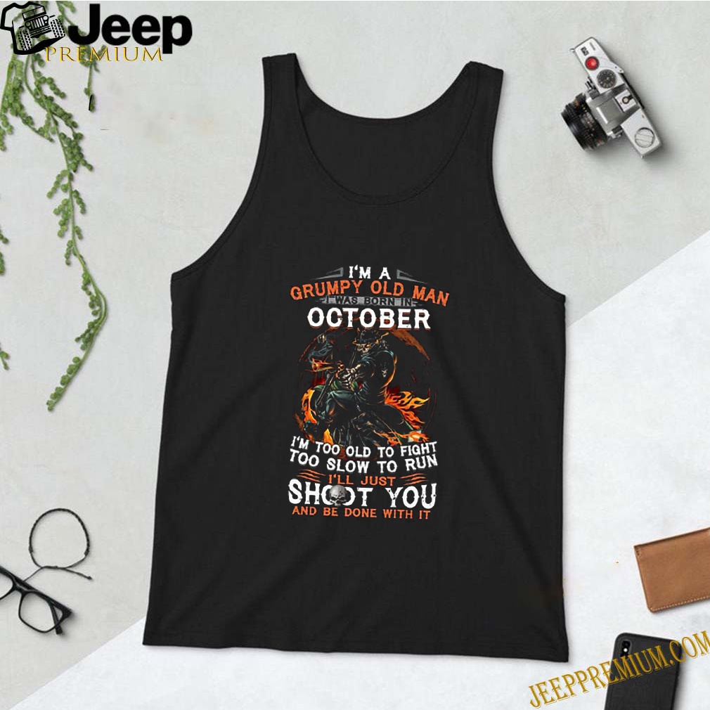 I’m A Grumpy Old Man I Was Born In October I’m Too Old To Fight Too Slow To Run shirt 10 I’m A Grumpy Old Man I Was Born In October I’m Too Old To Fight Too Slow To Run