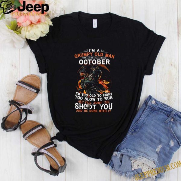 I’m A Grumpy Old Man I Was Born In October I’m Too Old To Fight Too Slow To Run shirt